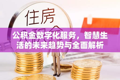 晋中公积金数字化服务，智慧生活的未来趋势与全面解析