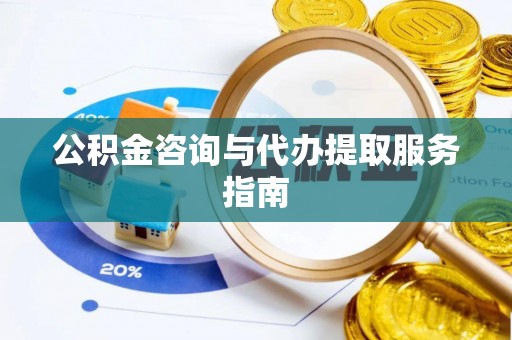龙湖公积金咨询与代办提取服务指南